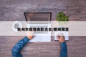衢州市疫情表彰大会/衢州发言