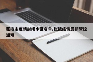 张掖市疫情封闭小区名单/张掖疫情最新管控通知