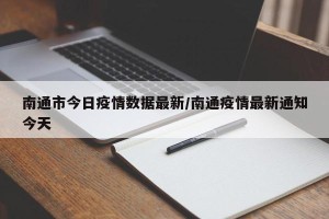 南通市今日疫情数据最新/南通疫情最新通知今天