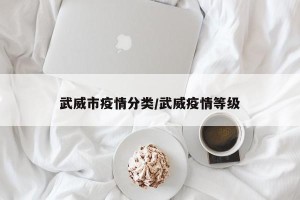 武威市疫情分类/武威疫情等级