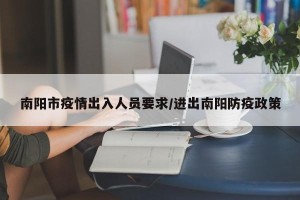 南阳市疫情出入人员要求/进出南阳防疫政策