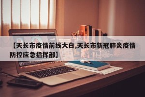 【天长市疫情前线大白,天长市新冠肺炎疫情防控应急指挥部】