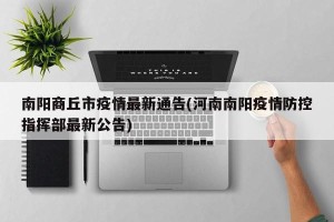 南阳商丘市疫情最新通告(河南南阳疫情防控指挥部最新公告)