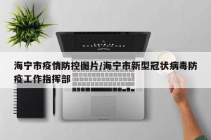 海宁市疫情防控图片/海宁市新型冠状病毒防疫工作指挥部
