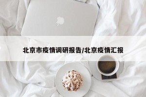 北京市疫情调研报告/北京疫情汇报
