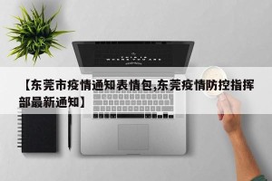 【东莞市疫情通知表情包,东莞疫情防控指挥部最新通知】