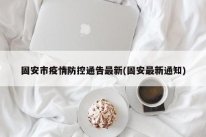 固安市疫情防控通告最新(固安最新通知)