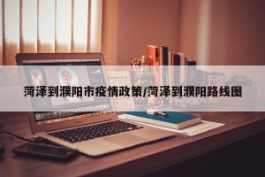 菏泽到濮阳市疫情政策/菏泽到濮阳路线图