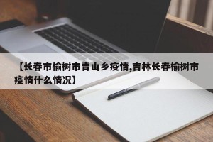 【长春市榆树市青山乡疫情,吉林长春榆树市疫情什么情况】