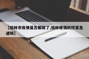 【榆林市疫情是否解除了,榆林疫情防控紧急通知】