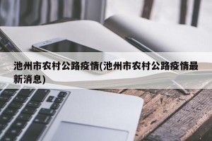池州市农村公路疫情(池州市农村公路疫情最新消息)