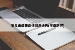 玉泉市最新疫情消息通告(玉泉新冠)