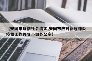 【安国市疫情社会清零,安国市应对新冠肺炎疫情工作领导小组办公室】
