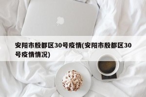 安阳市殷都区30号疫情(安阳市殷都区30号疫情情况)
