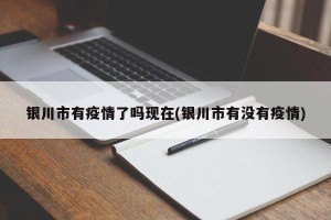 银川市有疫情了吗现在(银川市有没有疫情)