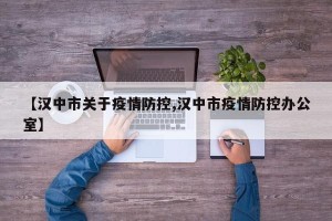 【汉中市关于疫情防控,汉中市疫情防控办公室】