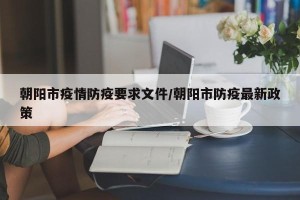 朝阳市疫情防疫要求文件/朝阳市防疫最新政策