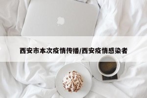 西安市本次疫情传播/西安疫情感染者