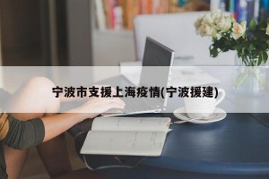 宁波市支援上海疫情(宁波援建)