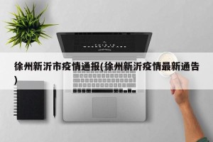 徐州新沂市疫情通报(徐州新沂疫情最新通告)
