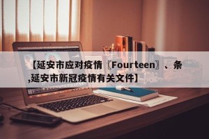 【延安市应对疫情〖Fourteen〗、条,延安市新冠疫情有关文件】