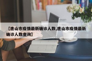 【唐山市疫情最新确诊人数,唐山市疫情最新确诊人数查询】