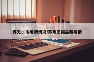 苏无二市疫情情况/苏州无锡最新疫情