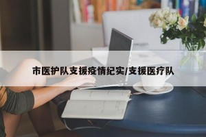 市医护队支援疫情纪实/支援医疗队