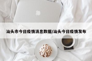 汕头市今日疫情消息数据/汕头今日疫情发布