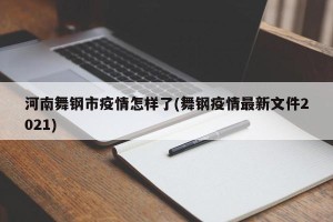 河南舞钢市疫情怎样了(舞钢疫情最新文件2021)