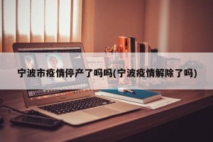 宁波市疫情停产了吗吗(宁波疫情解除了吗)