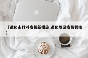 【通化市针对疫情新措施,通化地区疫情管控】