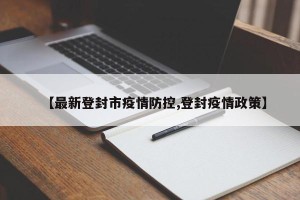 【最新登封市疫情防控,登封疫情政策】