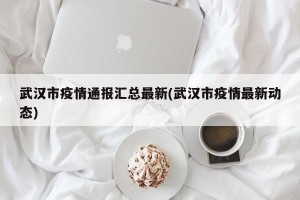 武汉市疫情通报汇总最新(武汉市疫情最新动态)