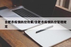 合肥市疫情防控效果/合肥市疫情防控管理规定