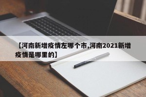 【河南新增疫情左哪个市,河南2021新增疫情是哪里的】