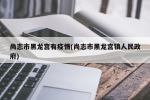 尚志市黑龙宫有疫情(尚志市黑龙宫镇人民政府)