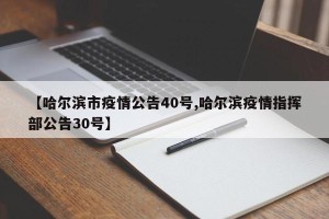 【哈尔滨市疫情公告40号,哈尔滨疫情指挥部公告30号】