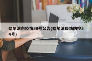 哈尔滨市疫情39号公告(哈尔滨疫情防控34号)
