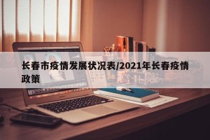 长春市疫情发展状况表/2021年长春疫情政策