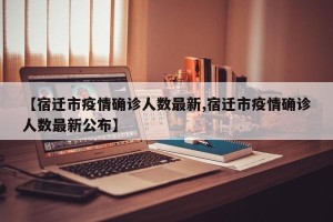 【宿迁市疫情确诊人数最新,宿迁市疫情确诊人数最新公布】