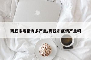 商丘市疫情有多严重/商丘市疫情严重吗