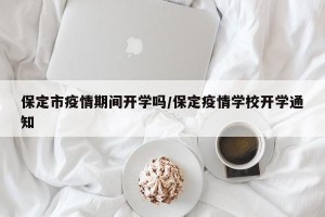 保定市疫情期间开学吗/保定疫情学校开学通知