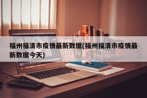 福州福清市疫情最新数据(福州福清市疫情最新数据今天)