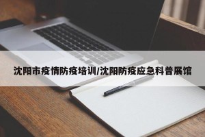 沈阳市疫情防疫培训/沈阳防疫应急科普展馆