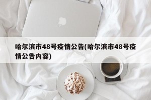 哈尔滨市48号疫情公告(哈尔滨市48号疫情公告内容)