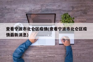 查看宁波市北仑区疫情(查看宁波市北仑区疫情最新消息)