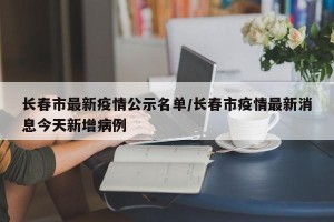长春市最新疫情公示名单/长春市疫情最新消息今天新增病例