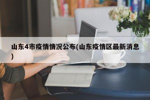 山东4市疫情情况公布(山东疫情区最新消息)