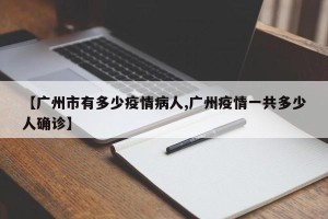 【广州市有多少疫情病人,广州疫情一共多少人确诊】